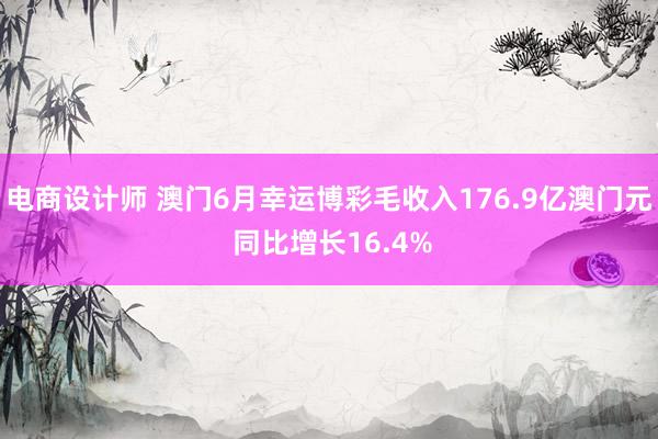 电商设计师 澳门6月幸运博彩毛收入176.9亿澳门元 同比增长16.4%