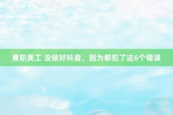 兼职美工 没做好抖音，因为都犯了这6个错误