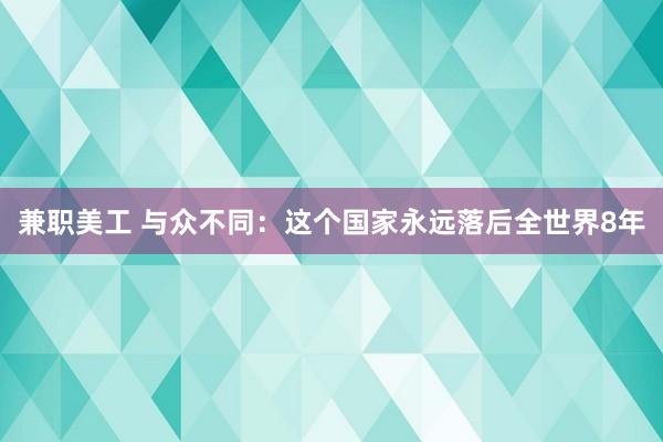 兼职美工 与众不同：这个国家永远落后全世界8年