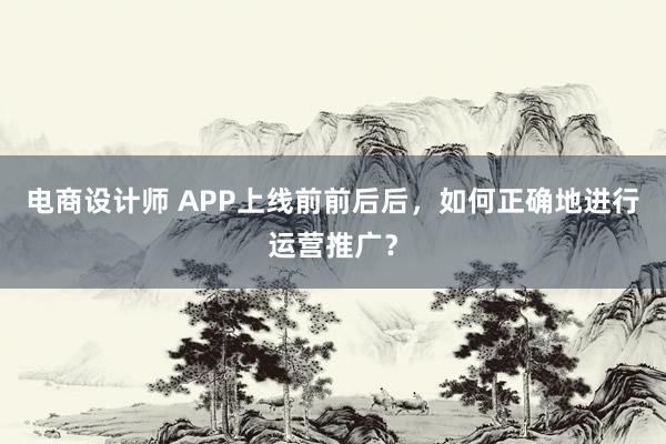 电商设计师 APP上线前前后后，如何正确地进行运营推广？