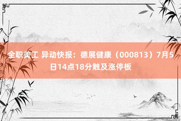 全职美工 异动快报：德展健康（000813）7月5日14点18分触及涨停板