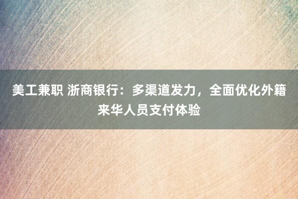 美工兼职 浙商银行：多渠道发力，全面优化外籍来华人员支付体验