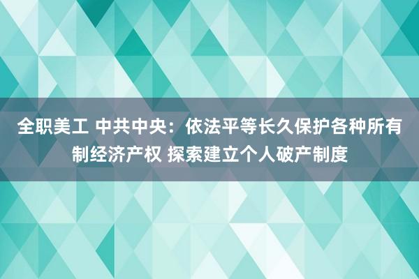 全职美工 中共中央：依法平等长久保护各种所有制经济产权 探索建立个人破产制度