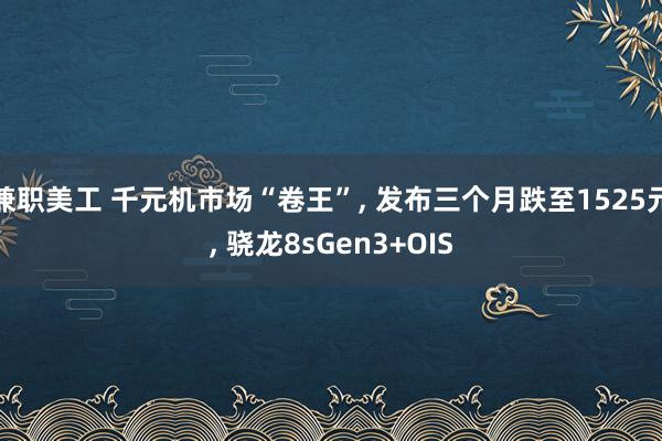 兼职美工 千元机市场“卷王”, 发布三个月跌至1525元, 骁龙8sGen3+OIS