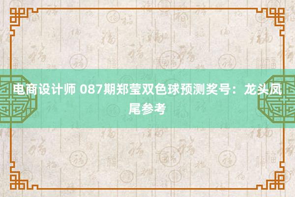 电商设计师 087期郑莹双色球预测奖号：龙头凤尾参考