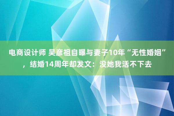 电商设计师 吴彦祖自曝与妻子10年“无性婚姻”，结婚14周年却发文：没她我活不下去