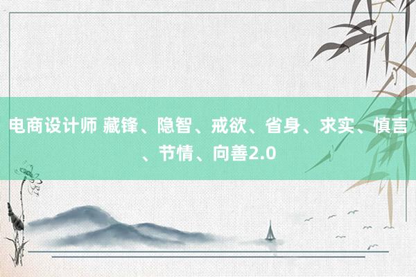 电商设计师 藏锋、隐智、戒欲、省身、求实、慎言、节情、向善2.0