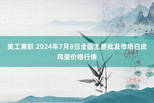 美工兼职 2024年7月8日全国主要批发市场白皮鸡蛋价格行情