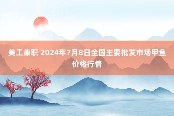 美工兼职 2024年7月8日全国主要批发市场甲鱼价格行情