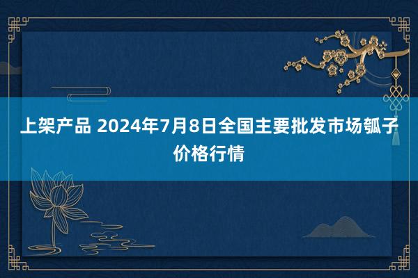 上架产品 2024年7月8日全国主要批发市场瓠子价格行情