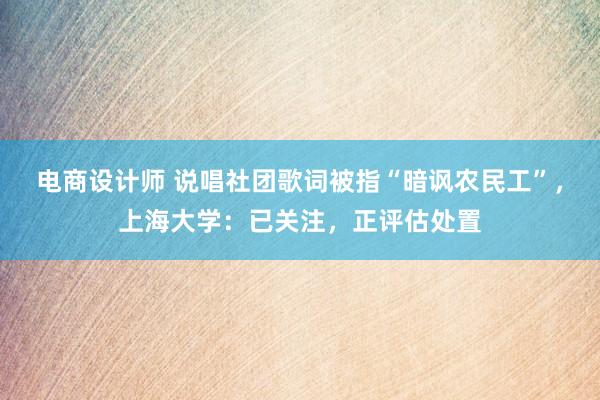 电商设计师 说唱社团歌词被指“暗讽农民工”，上海大学：已关注，正评估处置