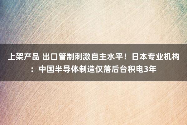 上架产品 出口管制刺激自主水平！日本专业机构：中国半导体制造仅落后台积电3年