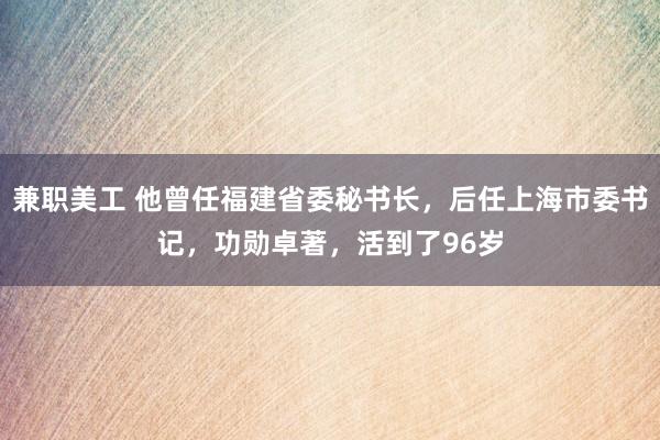 兼职美工 他曾任福建省委秘书长，后任上海市委书记，功勋卓著，活到了96岁