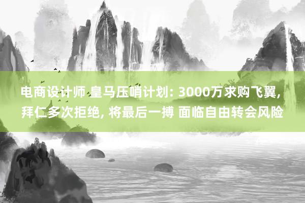 电商设计师 皇马压哨计划: 3000万求购飞翼, 拜仁多次拒绝, 将最后一搏 面临自由转会风险