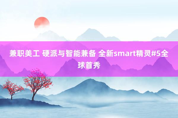 兼职美工 硬派与智能兼备 全新smart精灵#5全球首秀