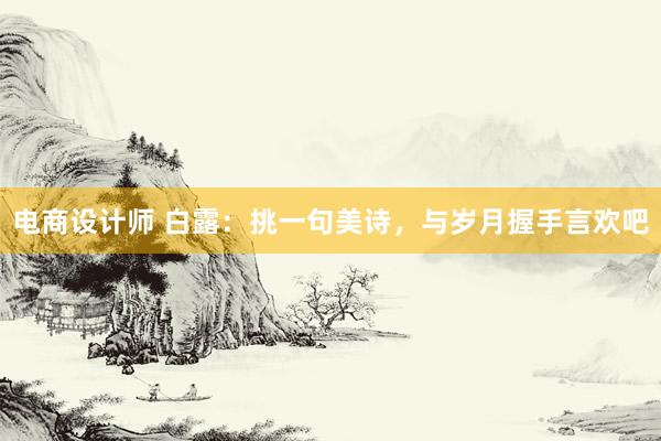 电商设计师 白露：挑一句美诗，与岁月握手言欢吧