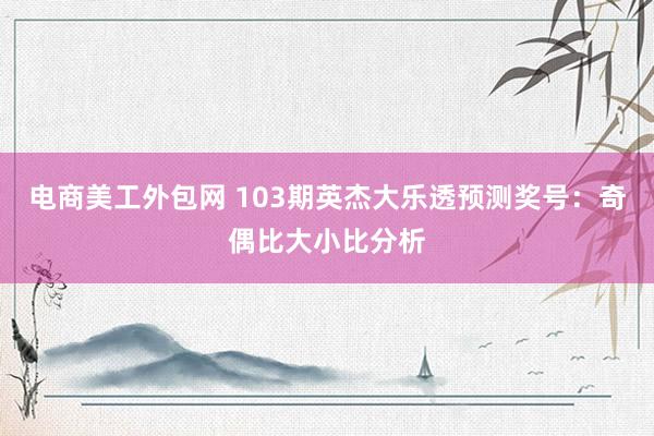 电商美工外包网 103期英杰大乐透预测奖号：奇偶比大小比分析