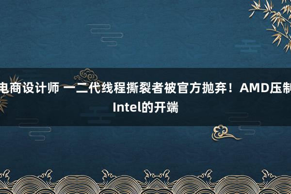 电商设计师 一二代线程撕裂者被官方抛弃！AMD压制Intel的开端