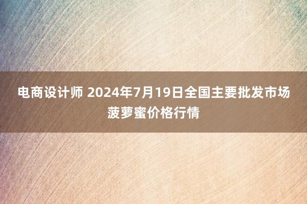 电商设计师 2024年7月19日全国主要批发市场菠萝蜜价格行情