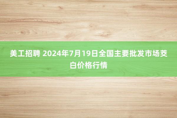 美工招聘 2024年7月19日全国主要批发市场茭白价格行情